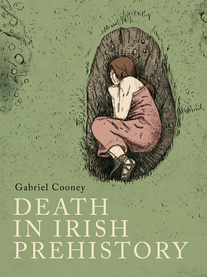 Death in Irish Prehistory by Gabriel Cooney
