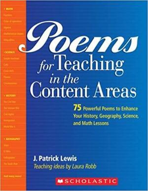 Poems for Teaching in the Content Areas: 75 Powerful Poems to Enhance Your History, Geography, Science, and Math Lessons by Laura Robb, J. Patrick Lewis