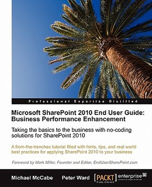Microsoft Sharepoint 2010 End User Guide: Business Performance Enhancement by Peter Ward, Michael McCabe