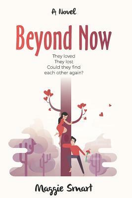 Beyond Now: A Story of Love Lost and Found Again by Maggie Smart