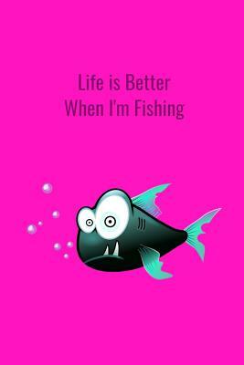 Life is Better When I'm Fishing: Record Where, When and How You Caught Fish From Day to Day and Year to Year in this Fun Logbook by T. &. K. Publishing