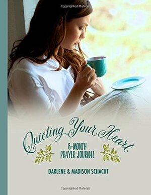 Quieting Your Heart : 6-Month Prayer Journal by Darlene Schacht, Madison Schacht