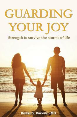 Guarding Your Joy: Strength To Survive The Storms Of Life by Kwaku S. Darkwa