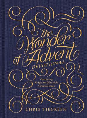 The Wonder of Advent Devotional: Experiencing the Love and Glory of the Christmas Season by Chris Tiegreen