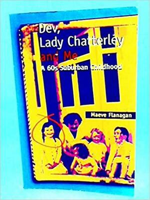 Dev, Lady Chatterley, and Me: A 60s Suburban Childhood by Maeve Flanagan