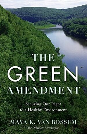 The Green Amendment: Securing Our Right to a Healthy Environment by Maya K. van Rossum