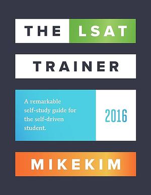 The LSAT Trainer: A Remarkable Self-Study System for the Self-Driven Student by Mike Kim, Mike Kim