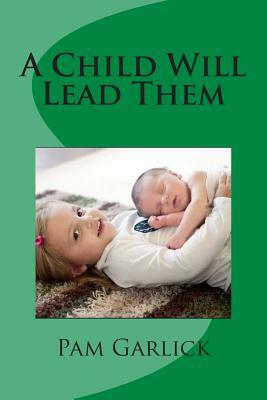 A Child Will Lead Them by Pam Garlick