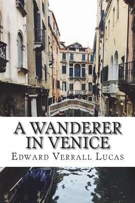 A Wanderer in Venice by Edward Verrall Lucas