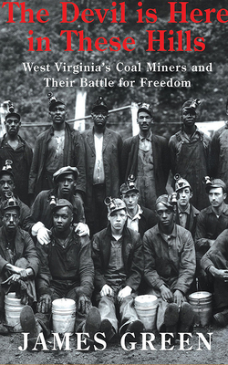 The Devil Is Here in These Hills: West Virginia's Coal Miners and Their Battle for Freedom by James Green