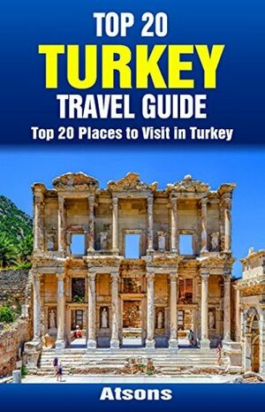 Top 20 Places to Visit in Turkey - Top 20 Turkey Travel Guide (Includes Istanbul, Cappadocia, Ephesus, Antalya, Oludeniz, Bodrum, Ankara, & More) (Europe Travel Series Book 29) by Atsons