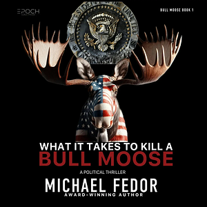 What It Takes to Kill a Bull Moose by Michael Fedor