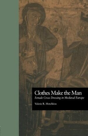 Clothes Make the Man: Female Cross Dressing in Medieval Europe by Valerie R. Hotchkiss