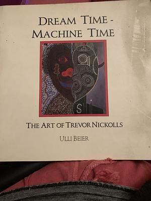 Dream Time - Machine Time: The Art of Trevor Nickolls by Ulli Beier