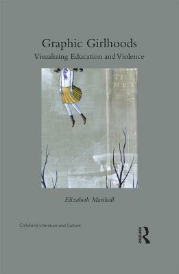 Graphic Girlhoods: Visualizing Education and Violence by Elizabeth A. Marshall