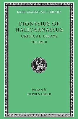 Critical Essays, Volume II: On Literary Composition. Dinarchus. Letters to Ammaeus and Pompeius by Dionysius of Halicarnassus, Stephen Usher