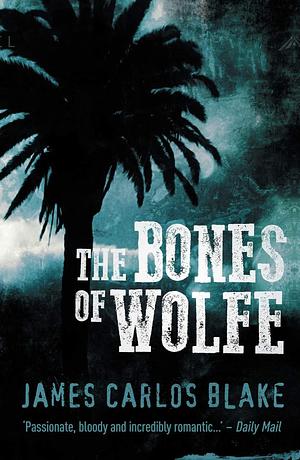 Bones of Wolfe, The by James Carlos Blake, James Carlos Blake