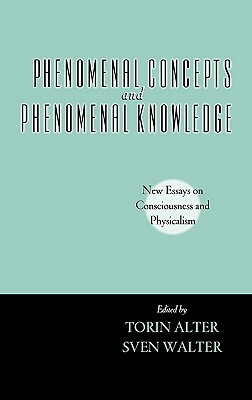 Phenomenal Concepts and Phenomenal Knowledge: New Essays on Consciousness and Physicalism by Torin Alter, Sven Walter