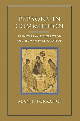 Persons in Communion: Trinitarian Description and Human Participation by Alan J. Torrance