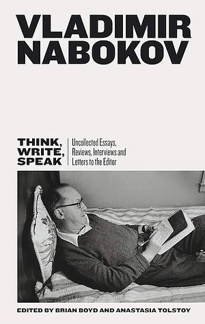 Think, Write, Speak: Uncollected Essays, Reviews, Interviews and Letters to the Editor by Vladimir Nabokov