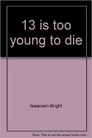 13 is Too Young to Die by Isaacsen-Bright