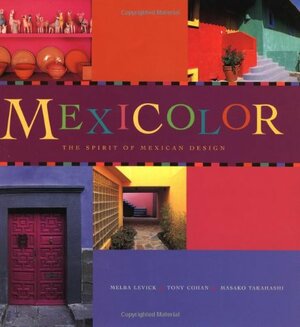 Mexicolor: The Spirit of Mexican Design by Melba Levick, Melba Levick, Masako Takahashi