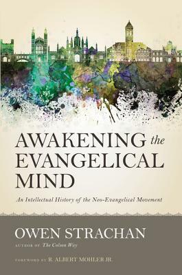 Awakening the Evangelical Mind: An Intellectual History of the Neo-Evangelical Movement by Owen Strachan