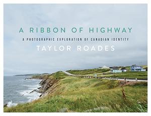 A Ribbon of Highway: A Photographic Exploration of Canadian Identity by Taylor Roades