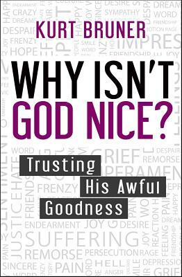 Why Isn't God Nice?: Trusting His Awful Goodness by Kurt Bruner