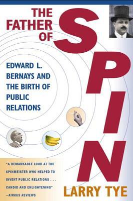 The Father of Spin: Edward L. Bernays and the Birth of Public Relations by Larry Tye