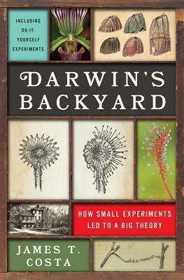 Darwin's Backyard: How Small Experiments Led to a Big Theory by James T. Costa