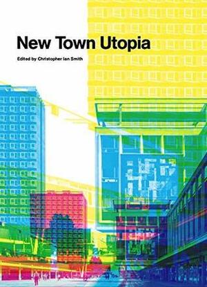 New Town Utopia by Christopher Ian Smith, Olmo Lazarus, Gillian Darley, Jonathan Meades, John Grindrod, Ralph Dartford, Mike Parker, Ken Worpole, Owen Hatherley, Phil Burdett