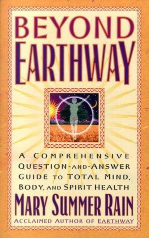 Beyond Earthway: A Comprehensive Question-And-Answer Guide to Total Mind, Body, and Spirit Health by Mary Summer Rain