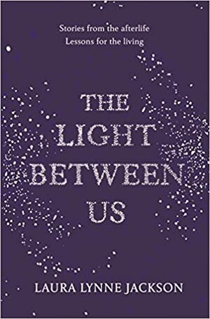 The Light Between Us: Lessons from Heaven That Teach Us to Live Better in the Here and Now by Laura Lynne Jackson