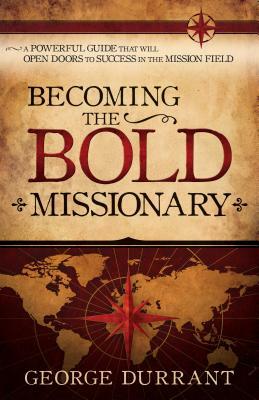Becoming the Bold Missionary: A Powerful Guide That Will Open Doors to Success in the Mission Field by George D. Durrant