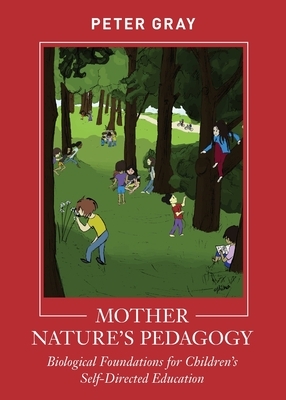Mother Nature's Pedagogy: Biological Foundations for Children's Self-Directed Education by Peter Gray