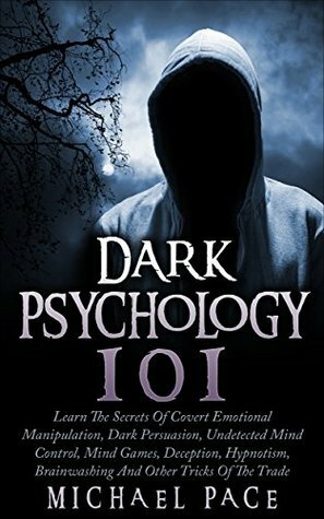 Dark Psychology 101: Learn The Secrets Of Covert Emotional Manipulation, Dark Persuasion, Undetected Mind Control, Mind Games, Deception, Hypnotism, Brainwashing And Other Tricks Of The Trade by Michael Pace