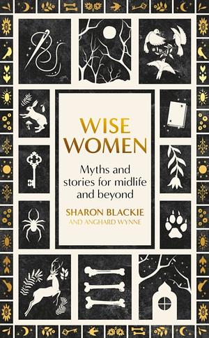 Wise Women: Myths and Stories for Midlife and Beyond by Angharad Wynne, Sharon Blackie