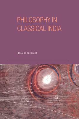 Philosophy in Classical India: An Introduction and Analysis by Jonardon Ganeri
