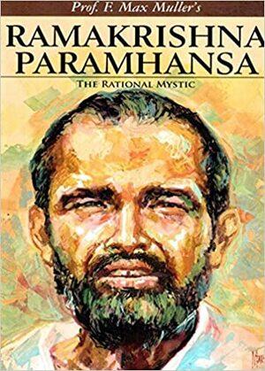 Ramakrishna Paramhansa The Rational Mystic by F. Max Müller