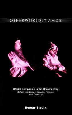 Otherworldly Amor: The Official Companion to the Documentary: Behind the Scenes, Insights, Pictures and Transcript by 