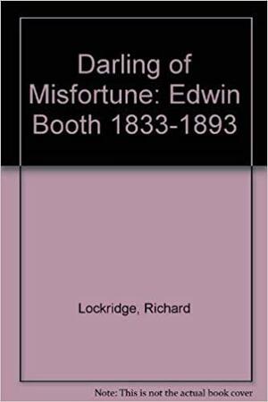 Darling of Misfortune: Edwin Booth: 1833-1893 by Richard Lockridge