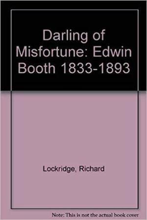 Darling of Misfortune: Edwin Booth: 1833-1893 by Richard Lockridge