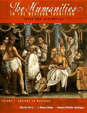 The Humanities in the Western Tradition: Ideas and Aesthetics, Volume I: Ancient to Medieval by Marvin Perry, J. Wayne Baker, Pamela Pfeiffer Hollinger