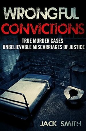 Wrongful Convictions: True Murder Cases Unbelievable Miscarriages of Justice by Jack Smith