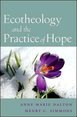 Ecotheology and the Practice of Hope by Anne Marie Dalton, Henry C. Simmons