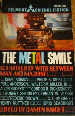 The Metal Smile by Poul Anderson, Philip K. Dick, Brian W. Aldiss, Algis Budrys, Margaret St. Clair, Walter M. Miller Jr., Robert Sheckley, Fredric Brown, Isaac Asimov, Gordon R. Dickson, Henry Kuttner, C.L. Moore, Stephen Vincent Benét, Damon Knight