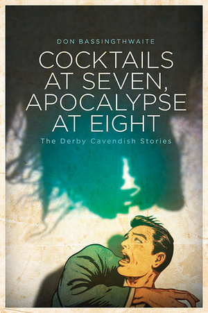 Cocktails at Seven, Apocalypse at Eight: The Derby Cavendish Stories by Don Bassingthwaite