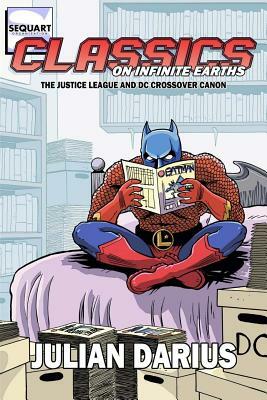 Classics on Infinite Earths: The Justice League and DC Crossover Canon by Julian Darius