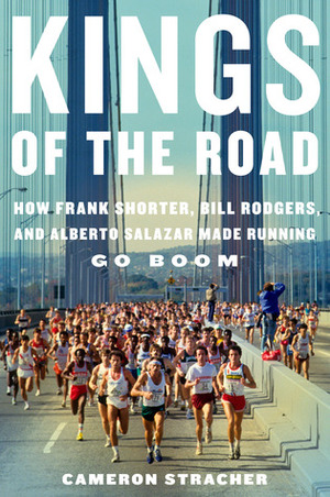 Kings of the Road: How Frank Shorter, Bill Rodgers, and Alberto Salazar Made Running Go Boom by Cameron Stracher